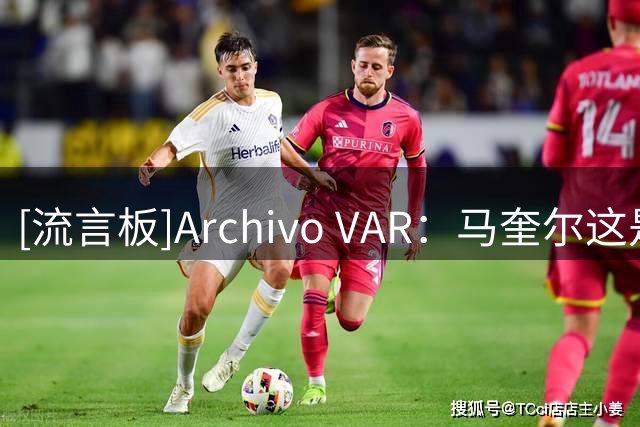 [流言板]Archivo VAR：马奎尔这是故意手球的典型案例，VAR明显误判